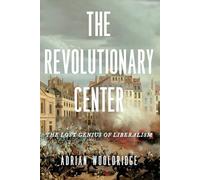 The Revolutionary Center: The Lost Genius of Liberalism