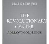 The Revolutionary Center: The Lost Genius of Liberalism