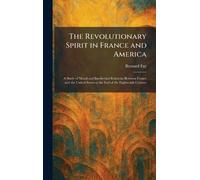 The Revolutionary Spirit in France and America: A Study of Moral and Intellectual Relations Between France and the United States at the End of the Eighteenth Century