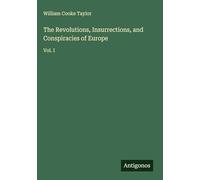The Revolutions, Insurrections, and Conspiracies of Europe: Vol. I
