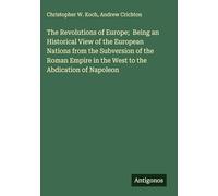 The Revolutions of Europe; Being an Historical View of the European Nations from the Subversion of the Roman Empire in the West to the Abdication of Napoleon