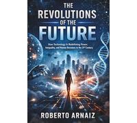 The Revolutions of the Future: How Technology Is Redefining Power, Inequality, and Human Decisions in the 21st Century
