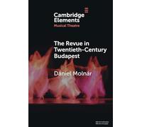 The Revue in Twentieth-Century Budapest: From Cosmopolitan Night-Clubs to Stalinist Dogma (Elements in Musical Theatre)