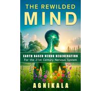 THE REWILDED MIND: Earth Based Neuro Regeneration for the 21st Century Nervous System