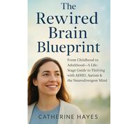 The Rewired Brain Blueprint: From Childhood to Adulthood-A Life-Stage Guide to Thriving with ADHD, Autism & the Neurodivergent Mind