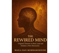 THE REWIRED MIND: The Original Theories To Heal,Lead and Awaken a New Humanity