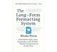 The Rhada Bloom Fix-It Series for Authors - Vol 1: The Long-Form Formatting System: Build Stable Pages, Clean Typography, and a Reliable Manuscript Structure in Google Docs