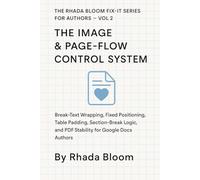 The Rhada Bloom Fix-It Series for Authors - Vol 2: The Image & Page-Flow Control System: Break-Text Wrapping, Fixed Positioning, Table Padding, ... and PDF Stability for Google Docs Authors
