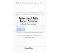 The Rhada Bloom Fix-It Series for Authors - Vol 4: Professional Table Import Systems for Google Docs Authors: How to Safely Import AI, Web, PDF, and Word Content - Without Breaking Tables