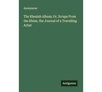 The Rhenish Album; Or, Scraps From the Rhine, the Journal of a Travelling Artist