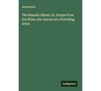 The Rhenish Album; Or, Scraps From the Rhine, the Journal of a Travelling Artist