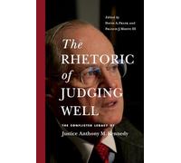 The Rhetoric of Judging Well: The Conflicted Legacy of Justice Anthony M. Kennedy (Rhetoric and Democratic Deliberation)