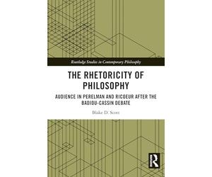 The Rhetoricity of Philosophy: Audience in Perelman and Ricoeur after the Badiou-Cassin Debate (Routledge Studies in Contemporary Philosophy)