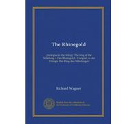 The Rhinegold: prologue to the trilogy The ring of the Nibelung = Das Rheingold : Vorspiel zu der Trilogie Der Ring des Nibelungen