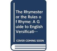 The Rhymester or the Rules of Rhyme: A Guide to English Versification. With a Dictionary of Rhymes, an Examination of Classical Measures, and Comments Upon Burlesque, Comic Verse and Song Writing.
