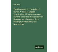 The Rhymester. Or, The Rules of Rhyme. A Guide to English Versification. With a Dictionary of Rhymes, an Examination of Classical Measures, and Comments Upon Burlesque, Comic Verse, and Song-writing