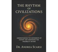 The Rhythm Of Civilzations: Understanding the movements of history and awakening the possibility within