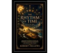 THE RHYTHM OF TIME: God Set the Times - From Creation to New Creation: Unlocking the Biblical Feasts and Prophetic Calendar of the Kingdom