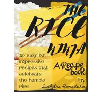 The Rice Ninja: A Recipe Book: 50 Easy but Impressive Recipes to Celebrate the humble Rice!