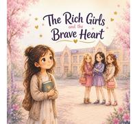 The Rich Girls and the Brave Heart: A Story About Kindness, Empathy, and True Worth: An Inspiring Children's Book about Overcoming Bullying, Social Status, and the Power of a Good Heart.