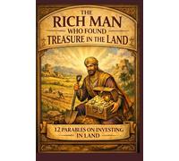 The Rich Man Who Found the Treasure in the land: 12 Parables on Land Investment and Enduring Prosperity