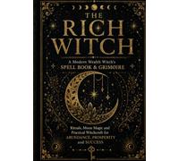 The Rich Witch: The Modern Wealth Witch's Spell Book & Grimoire: Rituals, Moon Magic and Practical Witchcraft for Abundance, Prosperity and Success (The Rich Witch Collection)