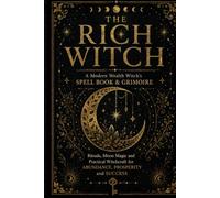 The Rich Witch: The Modern Wealth Witch's Spell Book & Grimoire: Rituals, Moon Magic and Practical Witchcraft for Abundance, Prosperity and Success (The Rich Witch Collection)