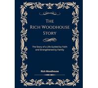 The Rich Woodhouse Story: The Story of a Life Guided by Faith and Strengthened by Family