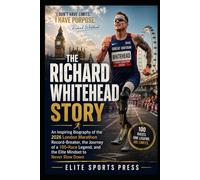 The Richard Whitehead Story: An Inspiring Biography of the 2026 London Marathon Record-Breaker, the Journey of a 100-Race Legend, and the Elite Mindset to Never Slow Down