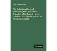 The Richardson Memorial, Comprising a Full History and Genealogy of the Posterity of the Three Brothers, Ezekiel, Samuel, and Thomas Richardson