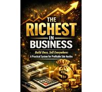 THE RICHEST IN BUSINESS: Build Once, Sell Everywhere: A Practical System for Profitable Side Hustles