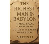 The Richest Man in Babylon: A Practical Companion Guide and Wealth Workbook: Step-by-step guide to applying the timeless money wisdom of ancient Babylon to build lasting wealth today