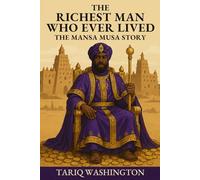 The Richest Man Who Ever Lived: The Mansa Musa Story: The Untold Story of History's Wealthiest Man and the African Empire That Changed the Medieval World