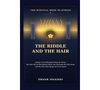 The Riddle and the Hair: The Mystical Book of Judges V: Judges 13-16 Revealed Verse by Verse - the Vow Set on Him Before Birth, the Strength He Told Away, and the Hair That Began to Grow Again