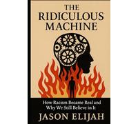 The Ridiculous Machine: How Racism Became Real and Why We Still Believe in It