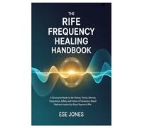 The Rife Frequency Healing Handbook: A Structured Guide to the History, Theory, Devices, Frequencies, Safety, and Future of Frequency-Based Wellness Inspired by Royal Raymond Rife