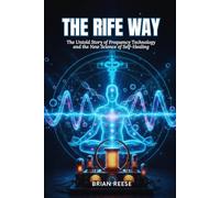 THE RIFE WAY: The Untold Story of Frequency Technology and the New Science of Self-Healing: 1
