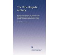 The Rifle Brigade century: An alphabetical list of the officers of the Rifle Brigade (the Prince Consort's own) (regular battalions) from 1800 to 1905