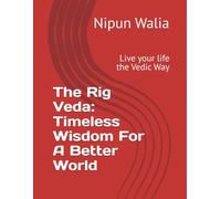 The Rig Veda: Timeless Wisdom For A Better World: Live your life the Vedic Way