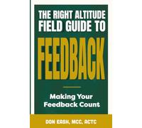 The Right Altitude Field Guide to Feedback: Making Your Feedback Count: 4