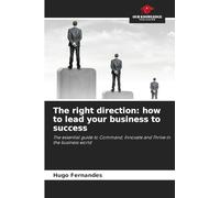 The right direction: how to lead your business to success: The essential guide to Command, Innovate and Thrive in the business world