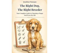 The Right Dog, The Right Breeder: A First-Time Owner's Guide to Choosing a Healthy Puppy, Finding a Reputable Breeder, and Raising a Dog That Thrives