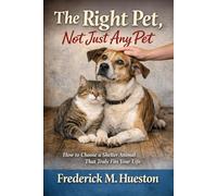 The Right Pet, Not Just Any Pet: How to Choose a Shelter Animal That Truly Fits Your Life