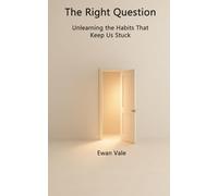 The Right Question: Unlearning the Habits That Keep Us Stuck