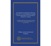 The Right Reverend Richard Channing Moore, D. D., second bishop of Virginia, and the beginnings of the Theological Seminary in Virginia: an address ... Theological Seminary, on June 4th, 1914