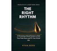 The Right Rhythm: Find Your Real Peak Hours, Build a Morning Routine That Survives Your Actual Life, and Stop Forcing a 5 A.M. Wake-Up Your Body Clock ... For: 6 (Productivity & Deep Work Series)