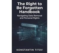 The Right to Be Forgotten Handbook: Navigating Data Removal and Personal Rights: 1