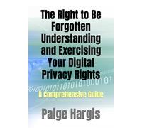 The Right to Be Forgotten Understanding and Exercising Your Digital Privacy Rights: A Comprehensive Guide