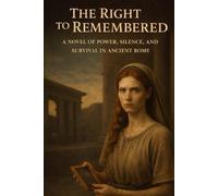 The Right to be Remembered: A Novel of Power, Silence, and Survival in Ancient Rome