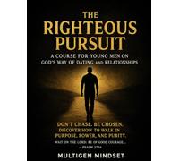 The Righteous Pursuit: A Course for Men on God's Way of Dating and Relationships